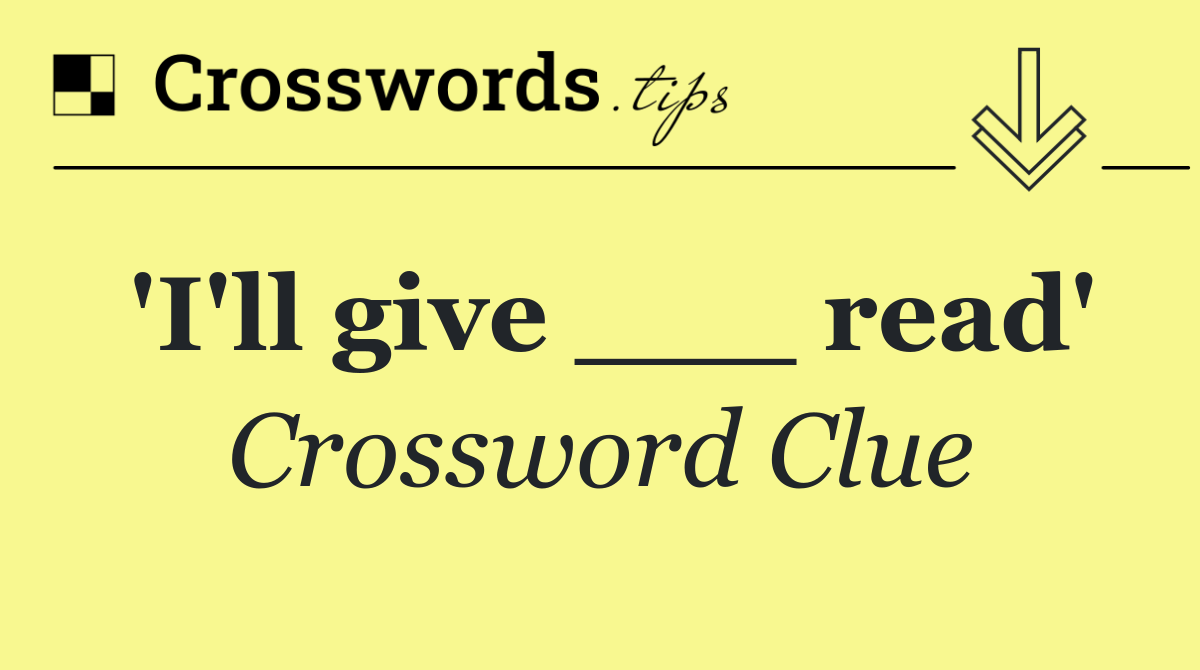'I'll give ___ read'