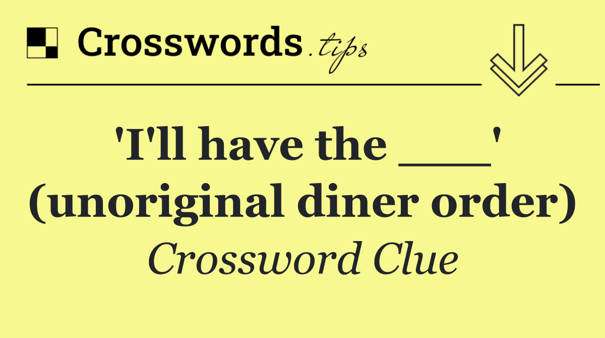 'I'll have the ___' (unoriginal diner order)