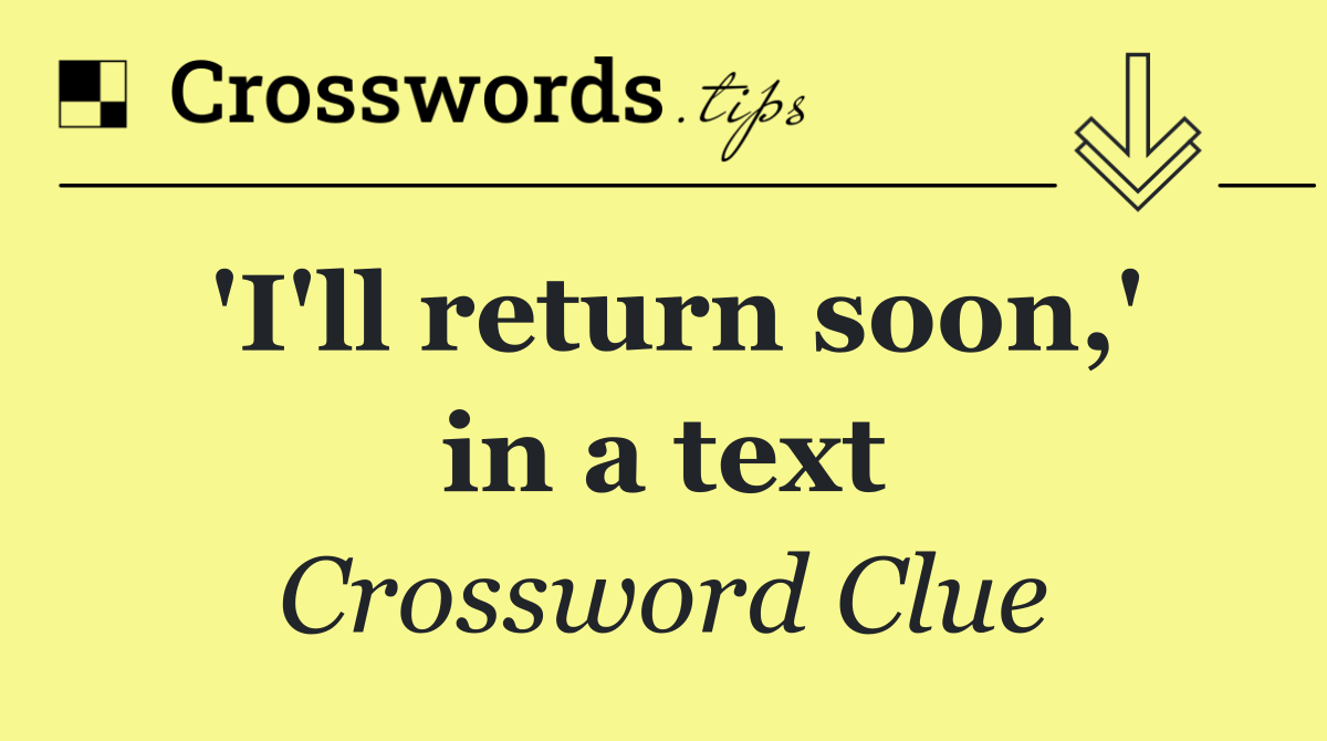 'I'll return soon,' in a text