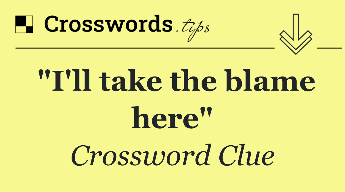 "I'll take the blame here"