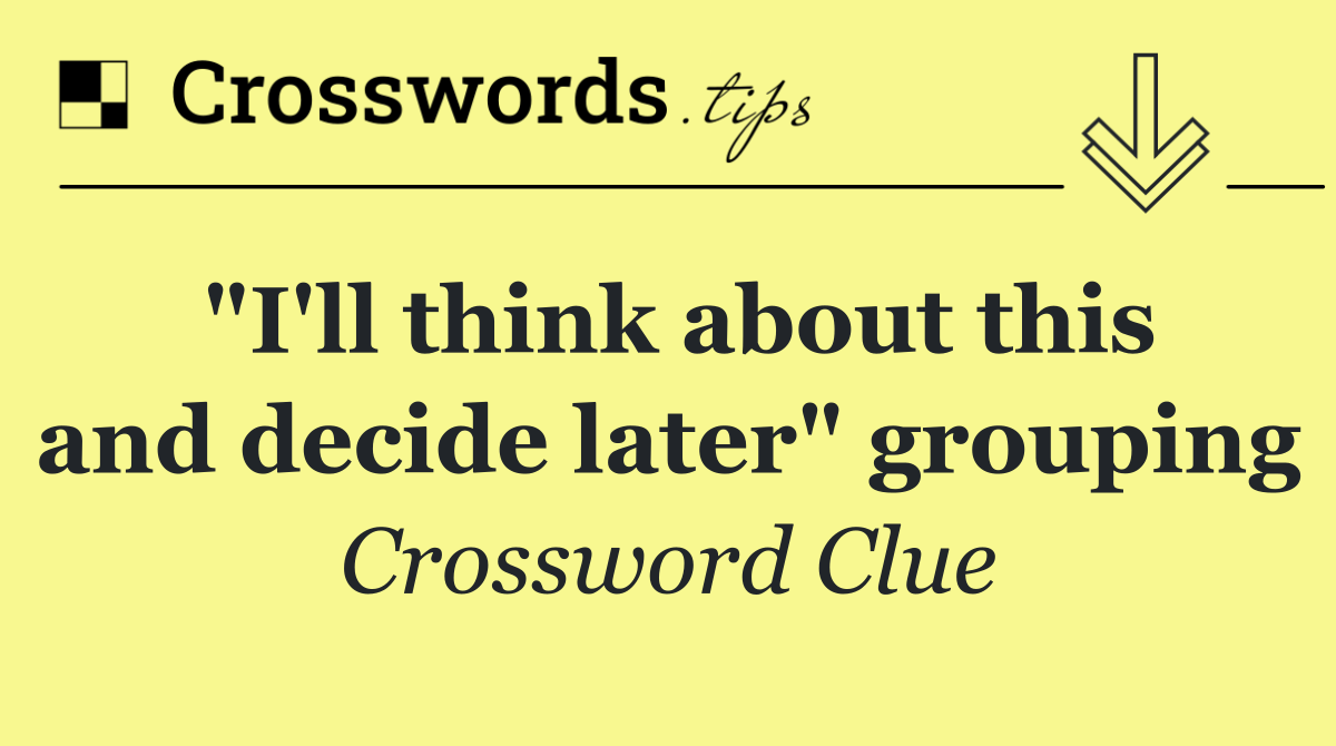 "I'll think about this and decide later" grouping