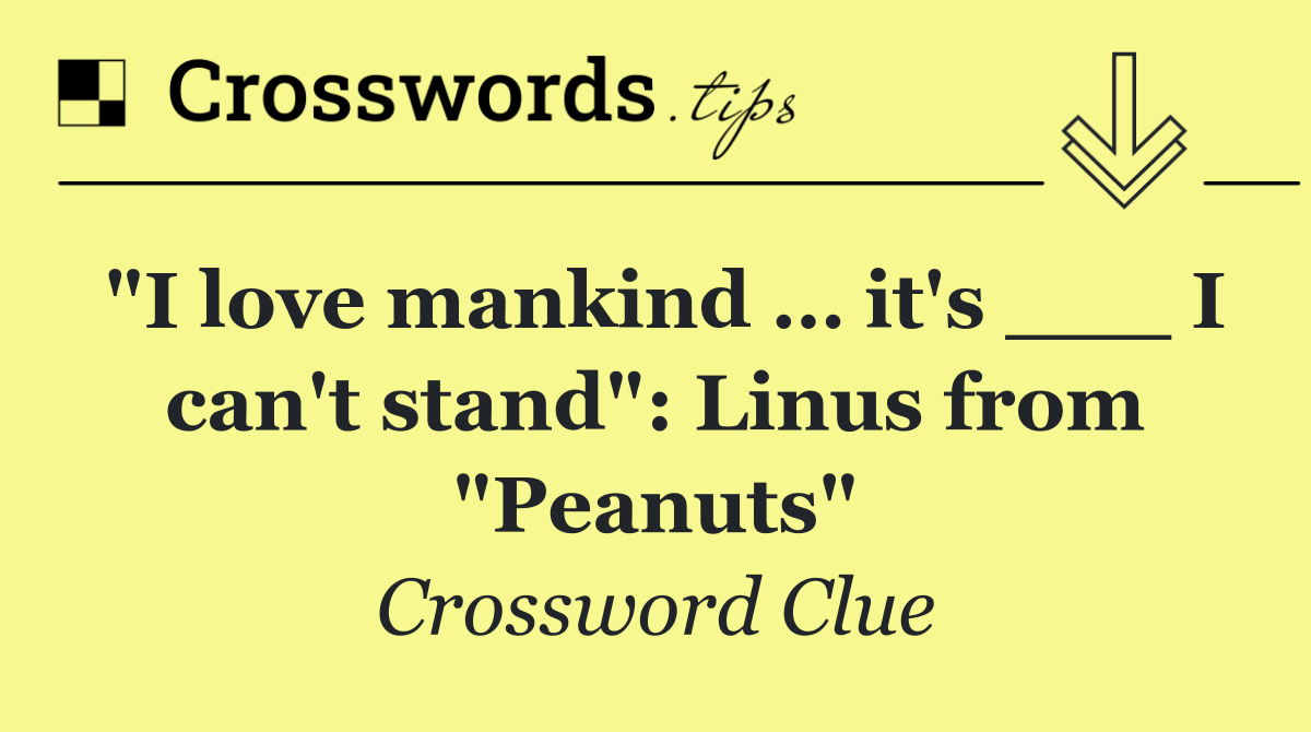 "I love mankind … it's ___ I can't stand": Linus from "Peanuts"