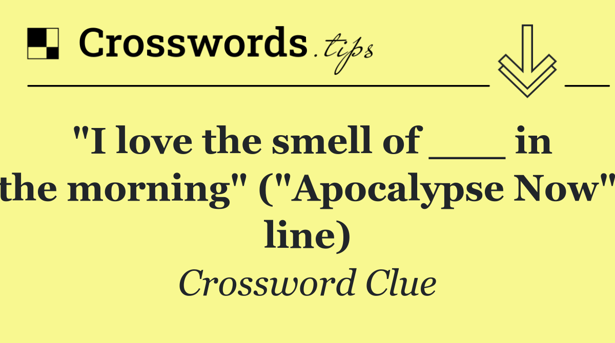 "I love the smell of ___ in the morning" ("Apocalypse Now" line)