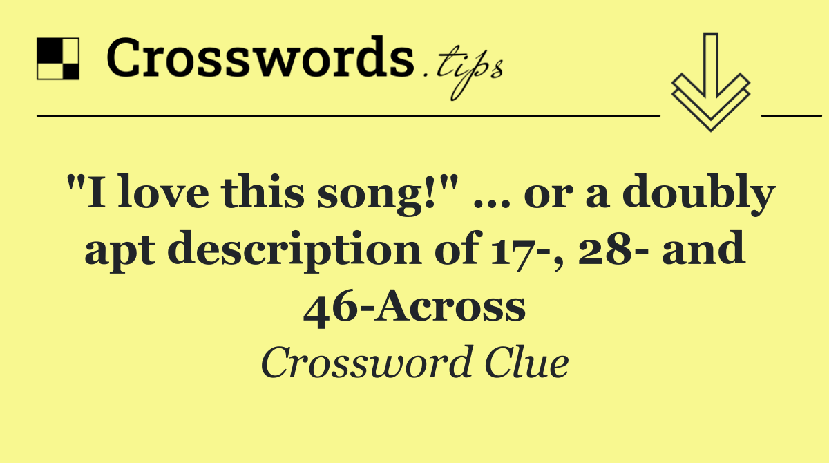 "I love this song!" … or a doubly apt description of 17 , 28  and 46 Across