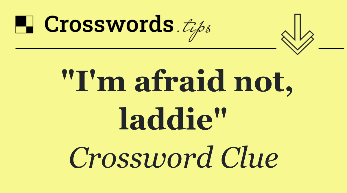 "I'm afraid not, laddie"