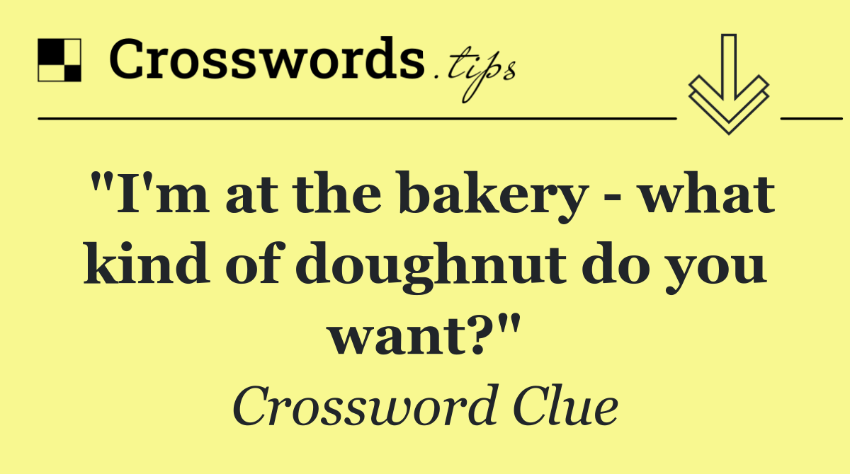 "I'm at the bakery   what kind of doughnut do you want?"