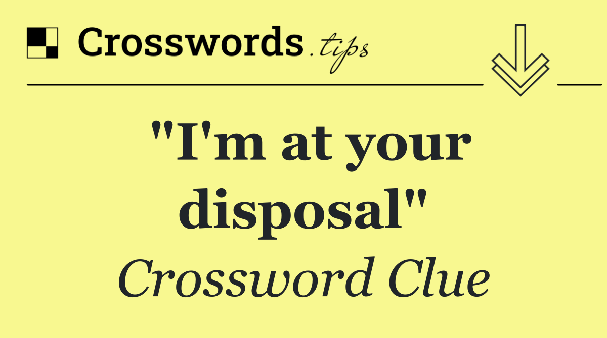 "I'm at your disposal"