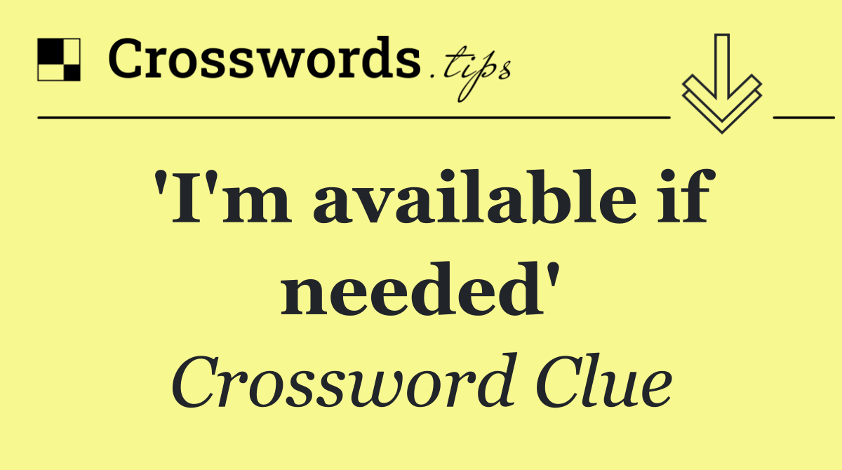 'I'm available if needed'