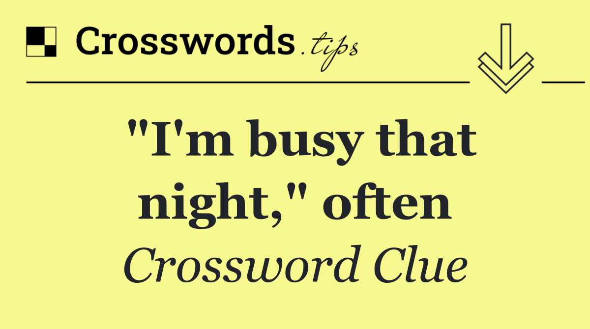 "I'm busy that night," often