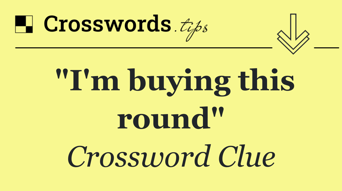 "I'm buying this round"