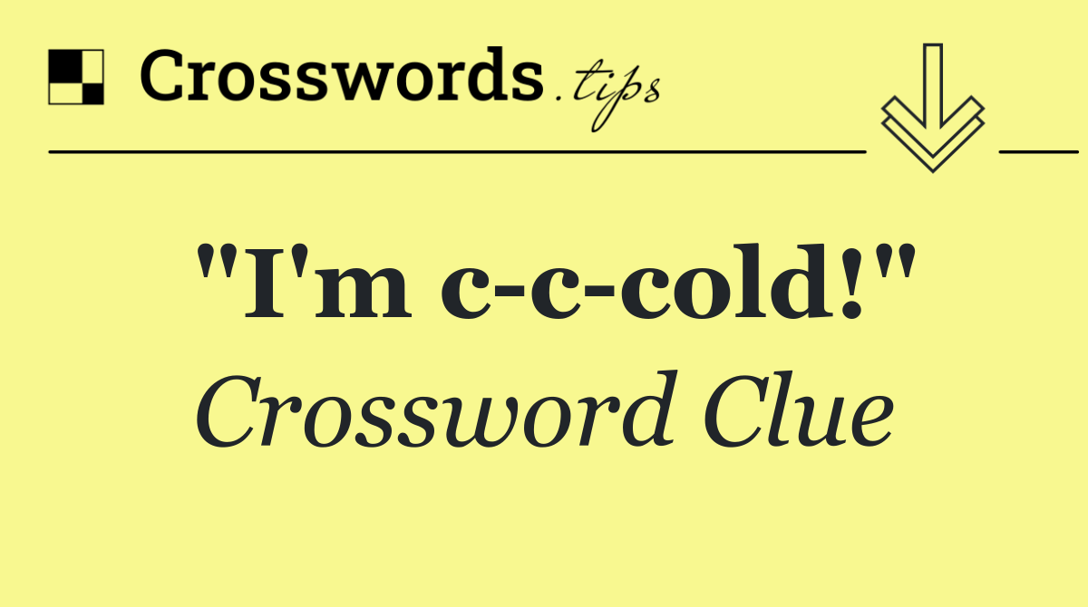 "I'm c c cold!"