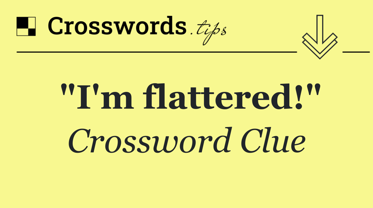 "I'm flattered!"