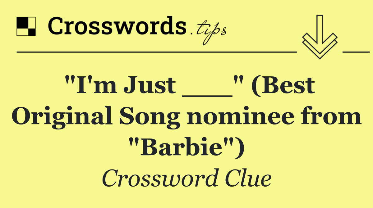"I'm Just ___" (Best Original Song nominee from "Barbie")