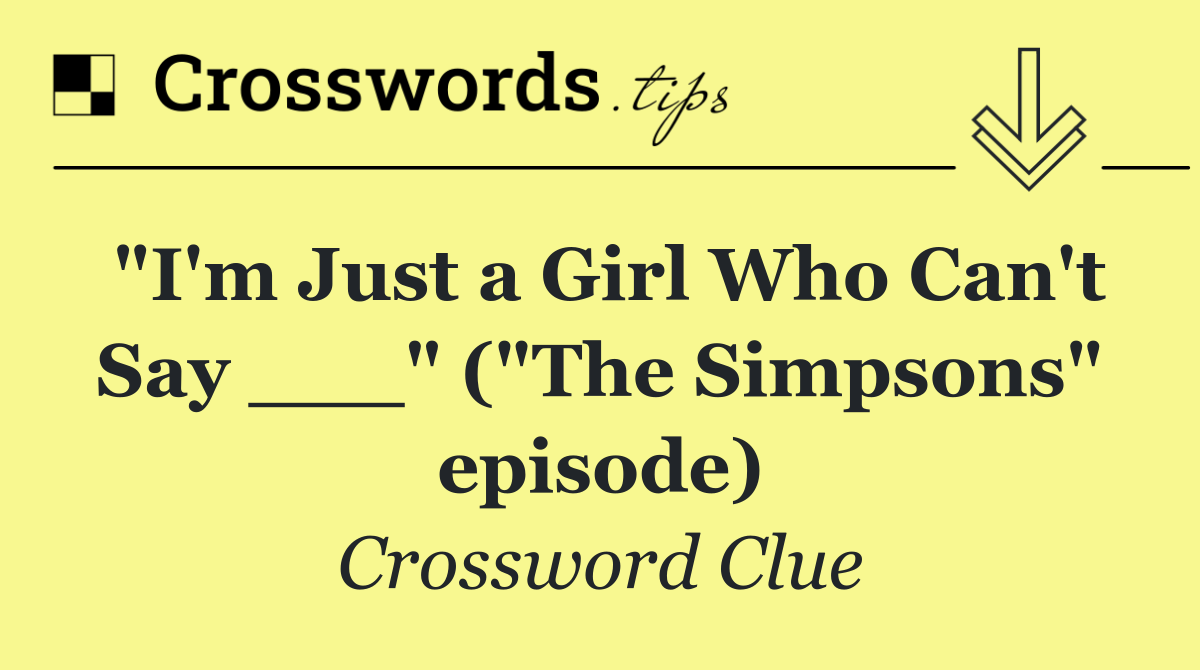"I'm Just a Girl Who Can't Say ___" ("The Simpsons" episode)