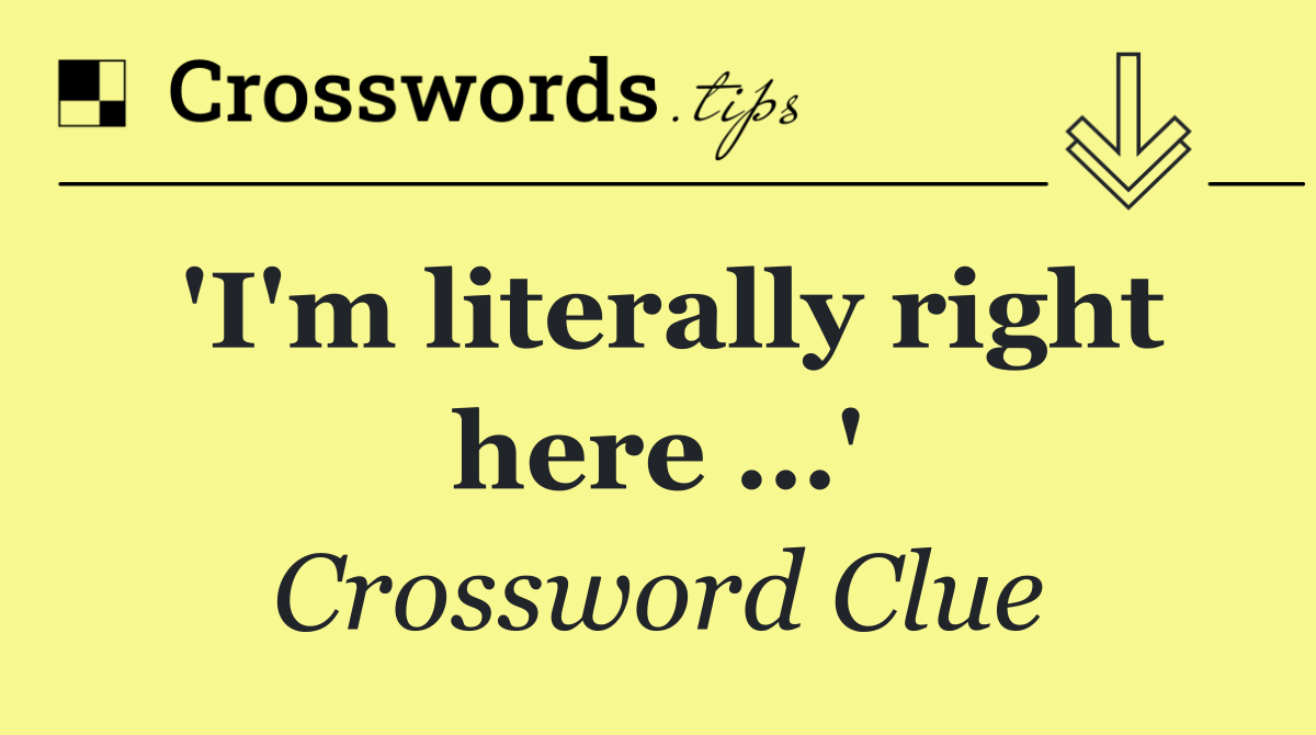 'I'm literally right here …'