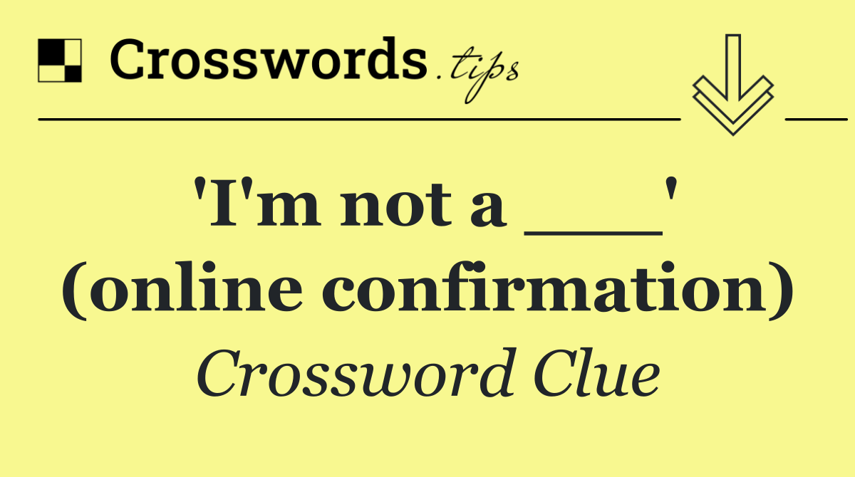 'I'm not a ___' (online confirmation)