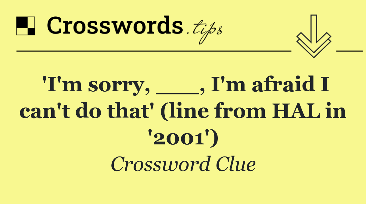 'I'm sorry, ___, I'm afraid I can't do that' (line from HAL in '2001')