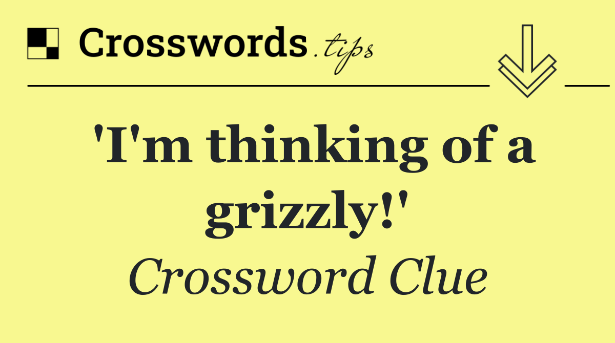 'I'm thinking of a grizzly!'