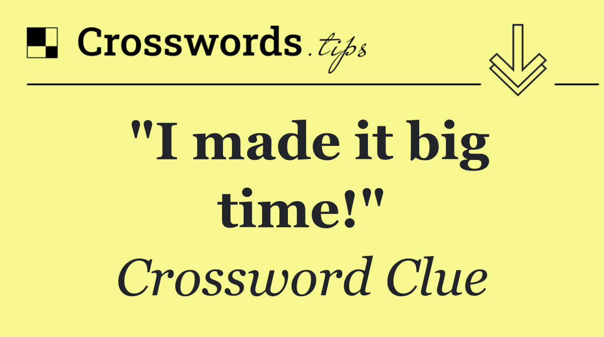 "I made it big time!"