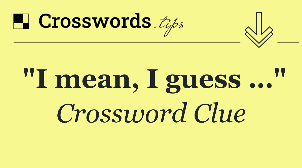 "I mean, I guess …"