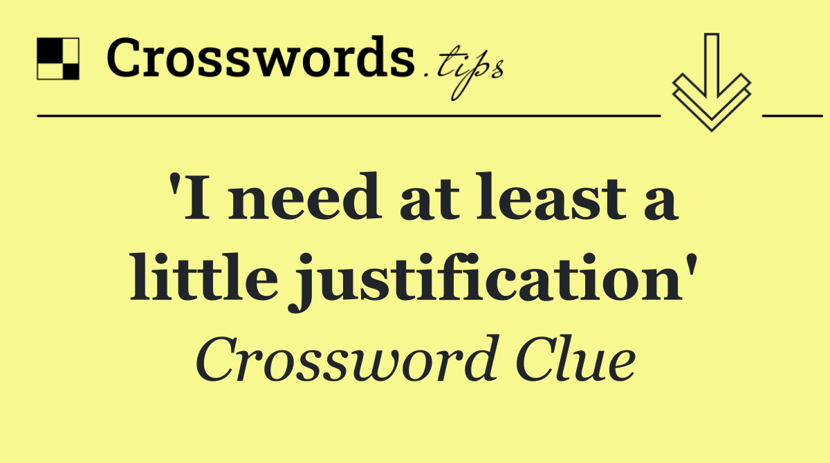 'I need at least a little justification'