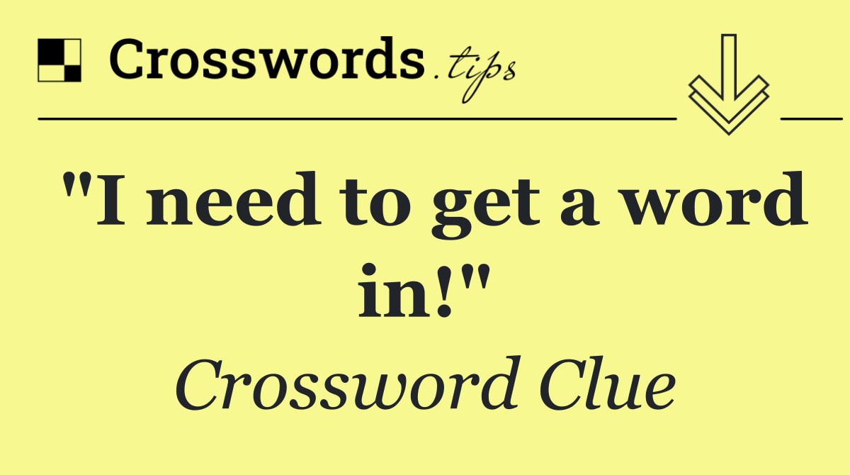 "I need to get a word in!"
