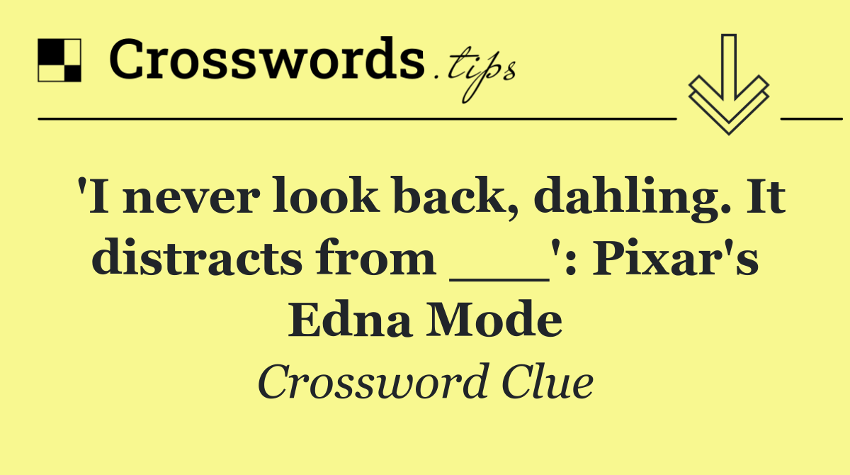 'I never look back, dahling. It distracts from ___': Pixar's Edna Mode