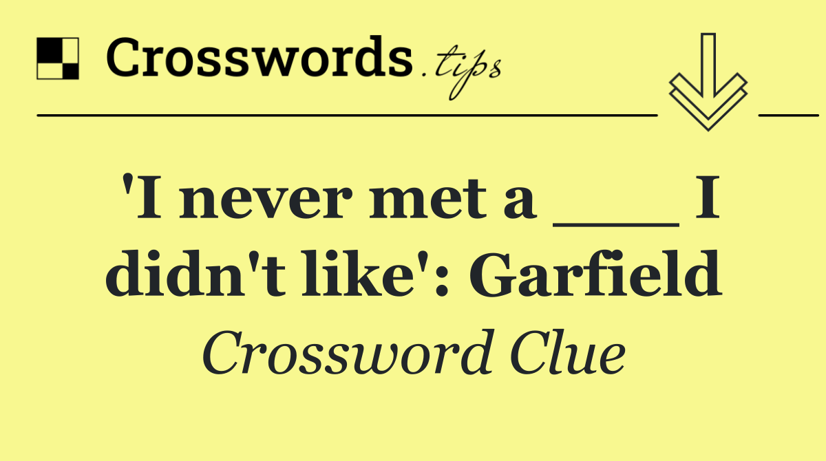 'I never met a ___ I didn't like': Garfield