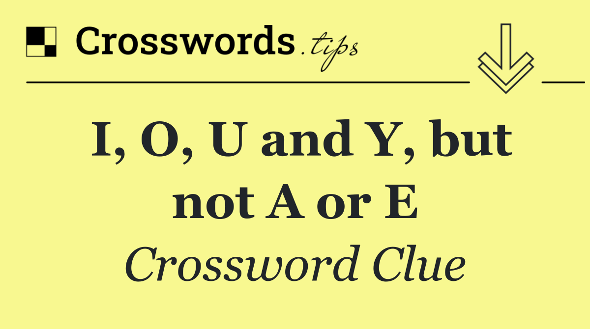 I, O, U and Y, but not A or E