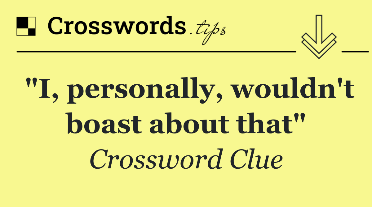 "I, personally, wouldn't boast about that"