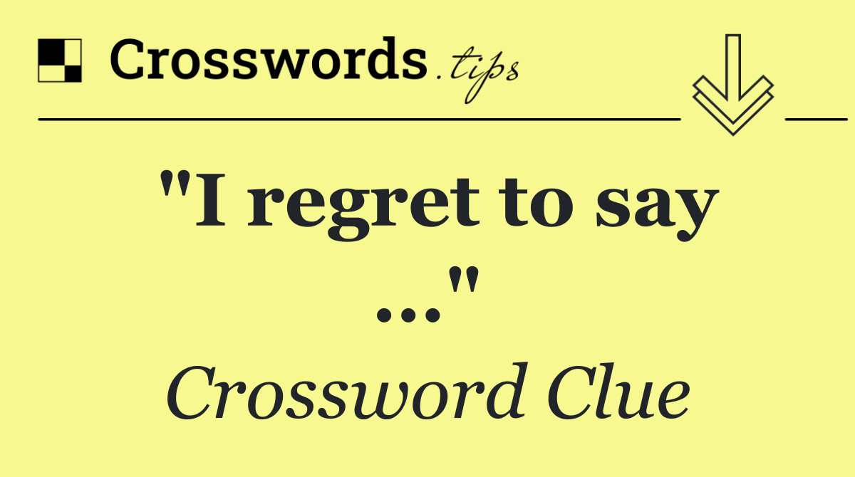 "I regret to say ..."