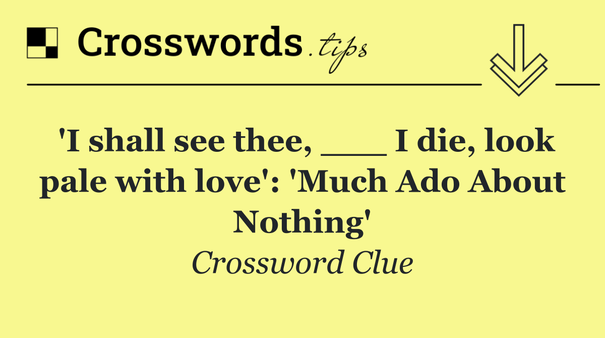 'I shall see thee, ___ I die, look pale with love': 'Much Ado About Nothing'