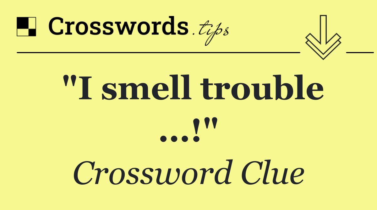 "I smell trouble ...!"