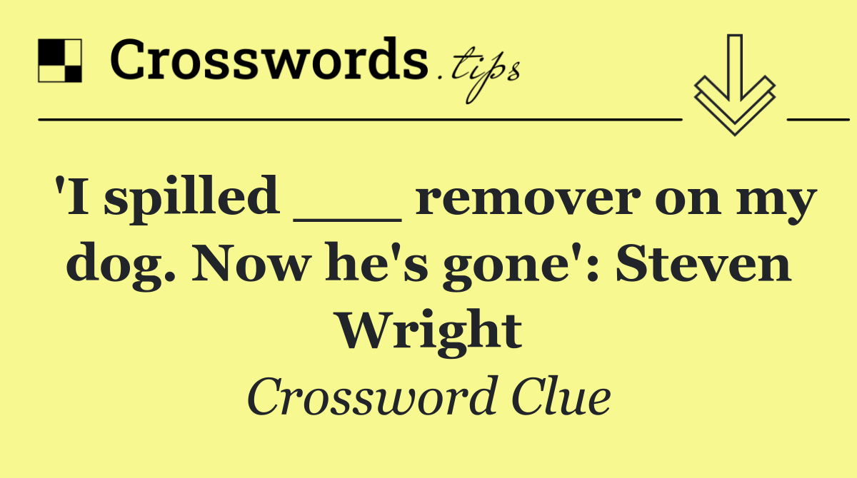'I spilled ___ remover on my dog. Now he's gone': Steven Wright