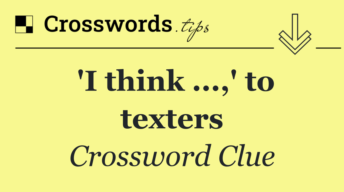 'I think ...,' to texters
