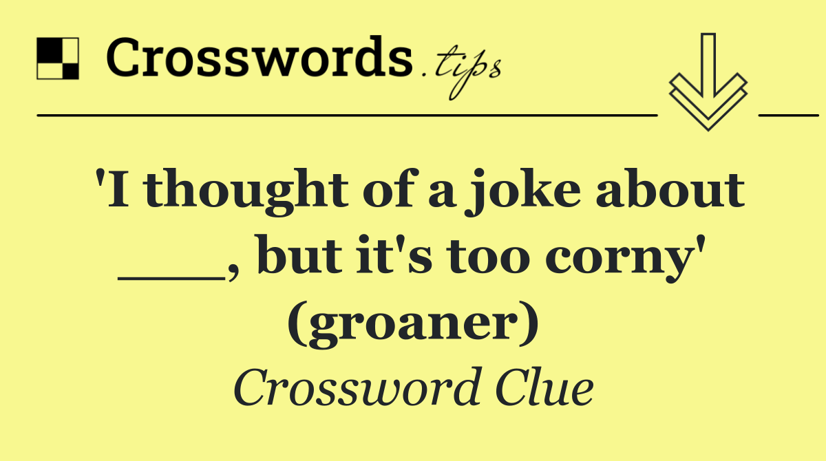 'I thought of a joke about ___, but it's too corny' (groaner)