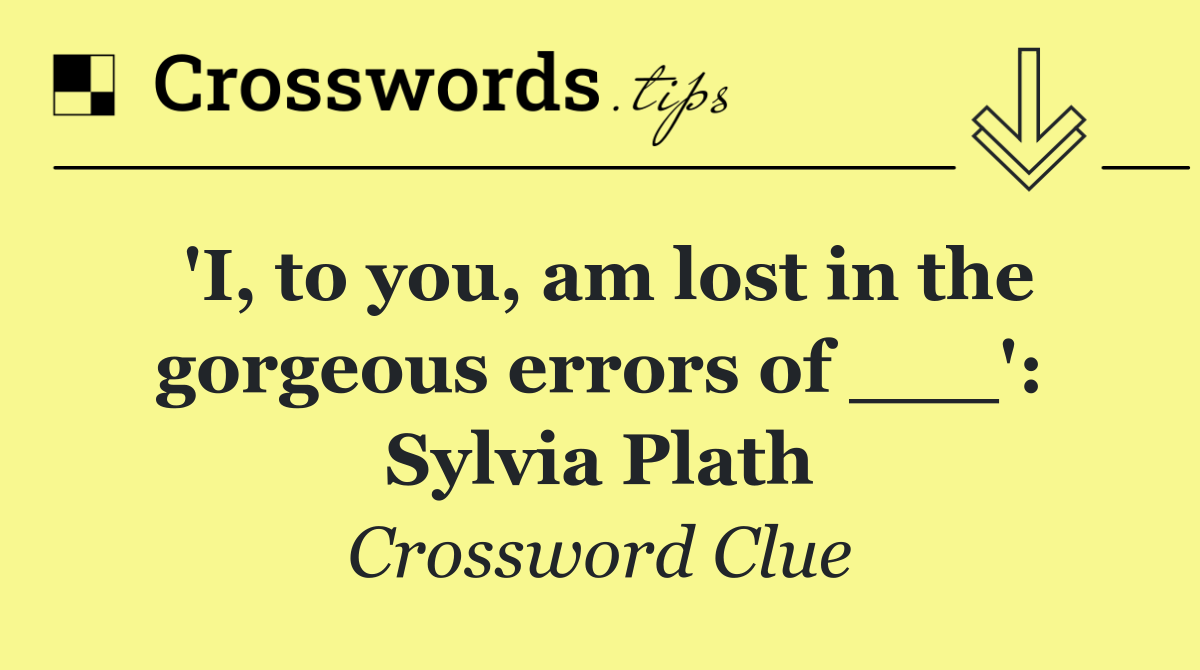 'I, to you, am lost in the gorgeous errors of ___': Sylvia Plath