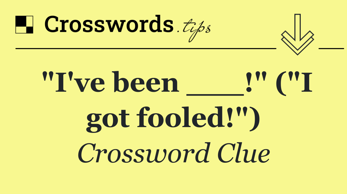 "I've been ___!" ("I got fooled!")
