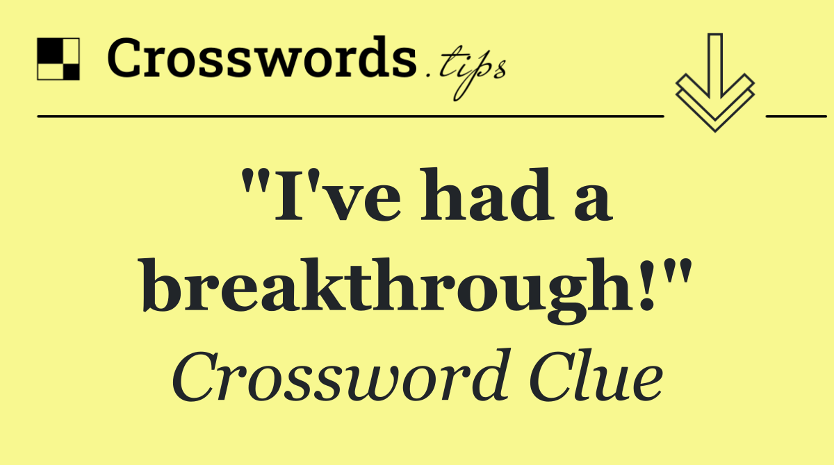 "I've had a breakthrough!"