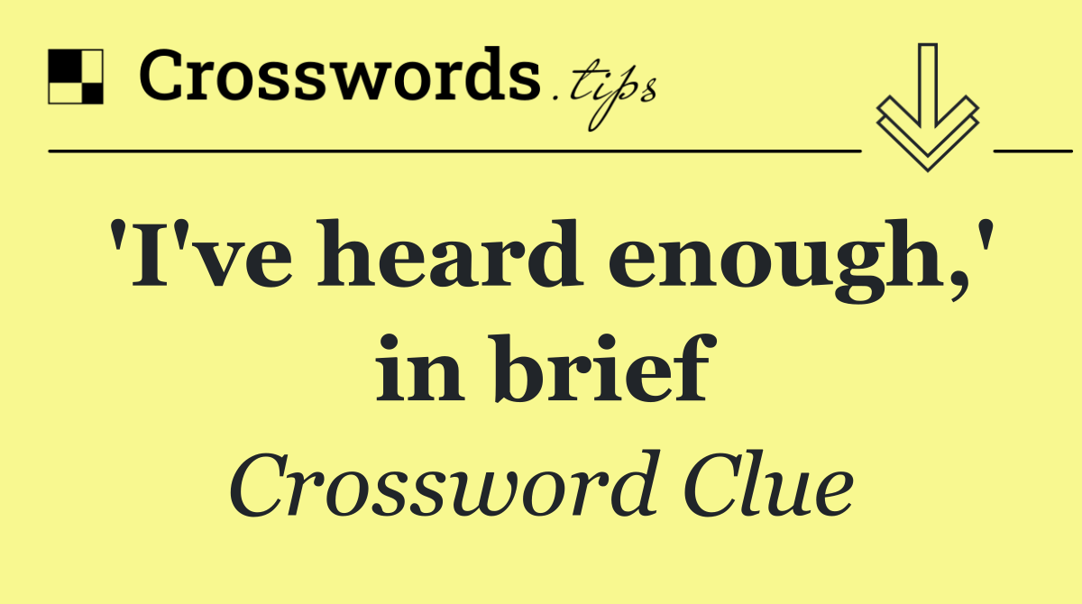 'I've heard enough,' in brief