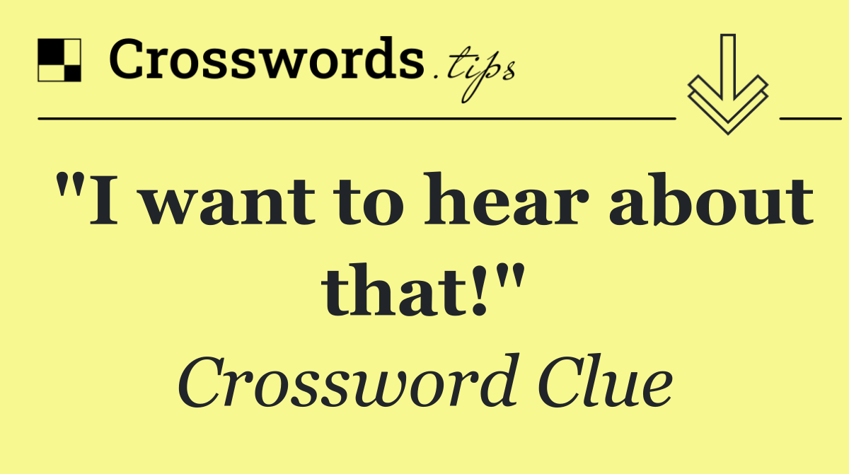 "I want to hear about that!"