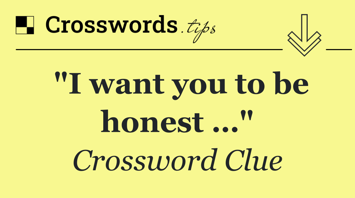 "I want you to be honest …"