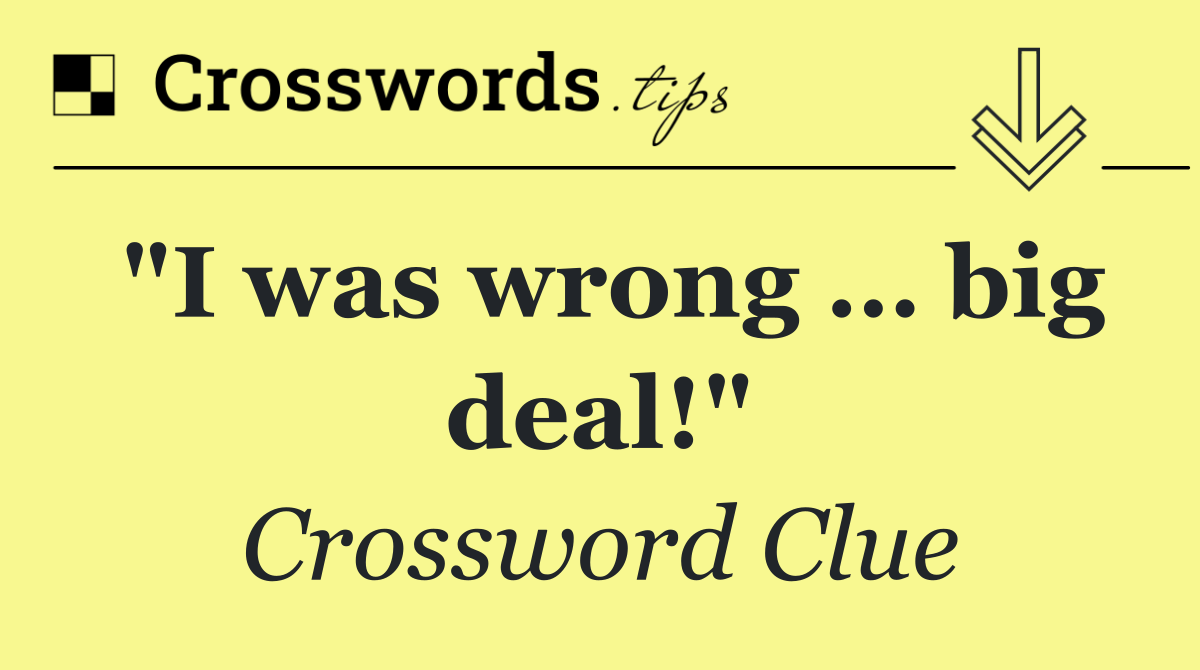 "I was wrong … big deal!"