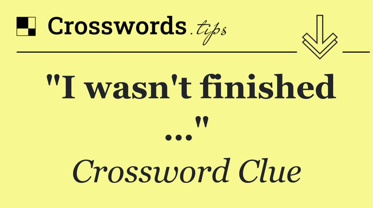 "I wasn't finished …"