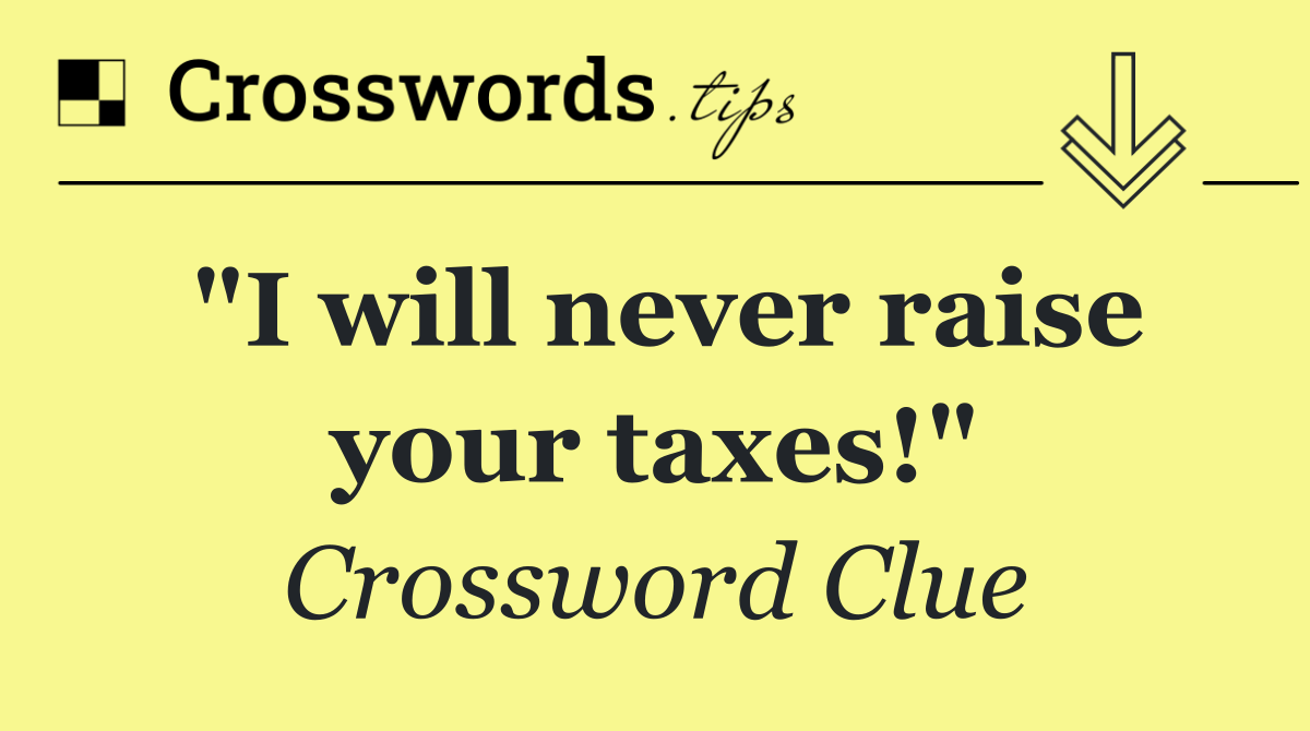 "I will never raise your taxes!"