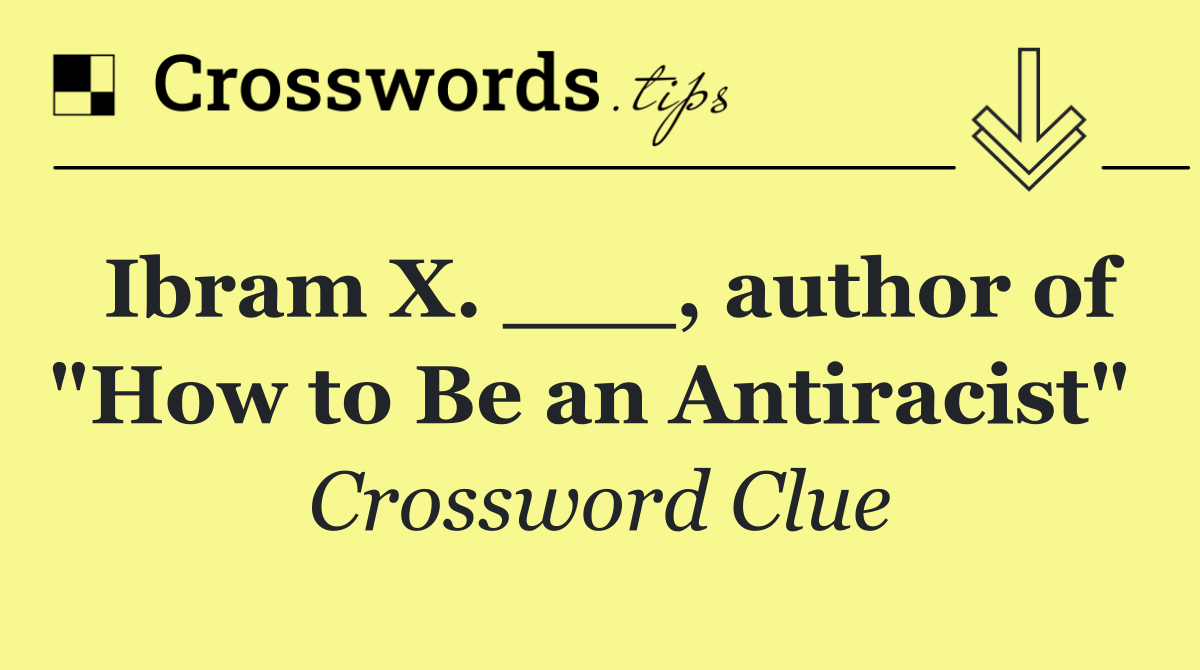 Ibram X. ___, author of "How to Be an Antiracist" 