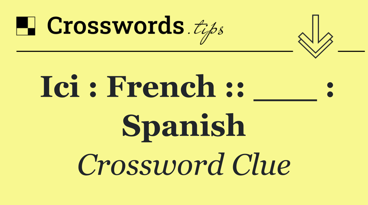 Ici : French :: ___ : Spanish