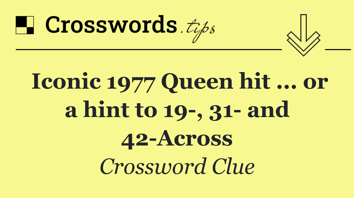 Iconic 1977 Queen hit ... or a hint to 19 , 31  and 42 Across