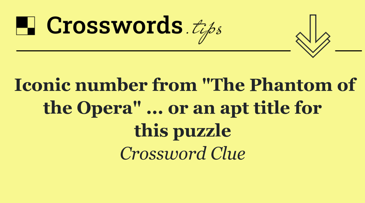 Iconic number from "The Phantom of the Opera" ... or an apt title for this puzzle