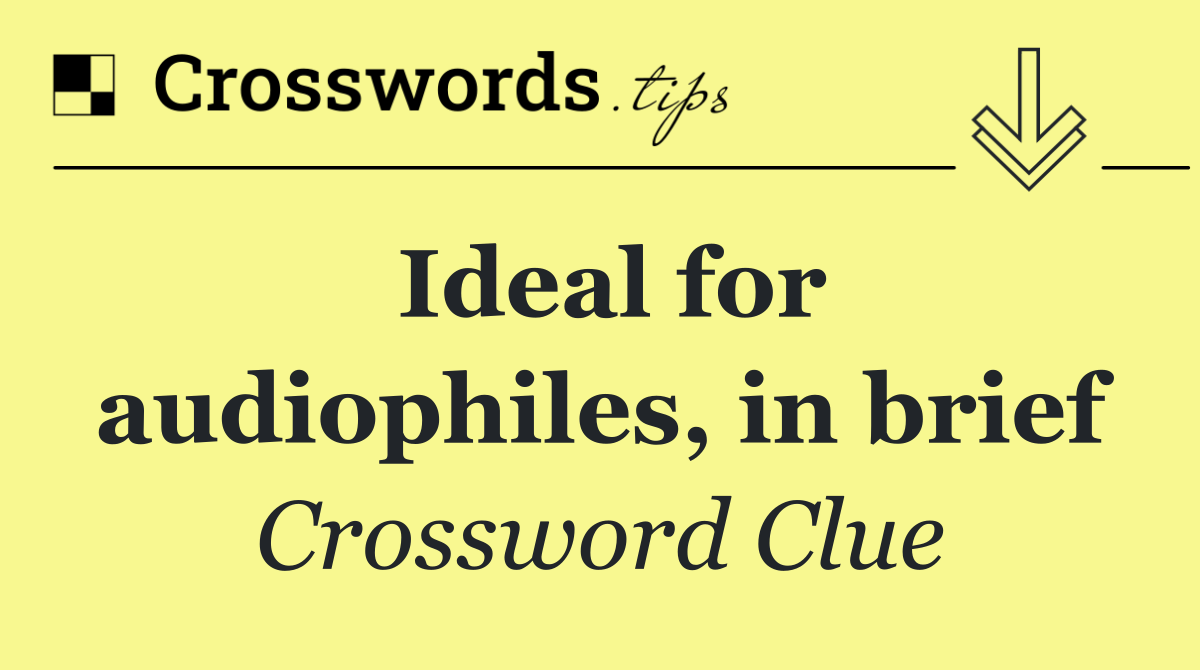 Ideal for audiophiles, in brief